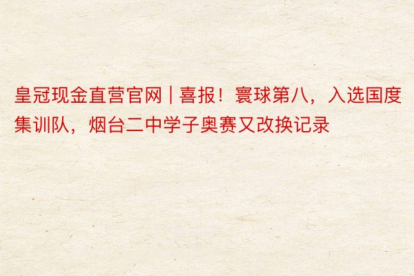皇冠现金直营官网 | 喜报！寰球第八，入选国度集训队，烟台二中学子奥赛又改换记录
