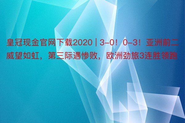 皇冠现金官网下载2020 | 3-0！0-3！亚洲前二威望如虹，第三际遇惨败，欧洲劲旅3连胜领跑