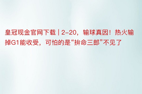 皇冠现金官网下载 | 2-20，输球真因！热火输掉G1能收受，可怕的是“拚命三郎”不见了