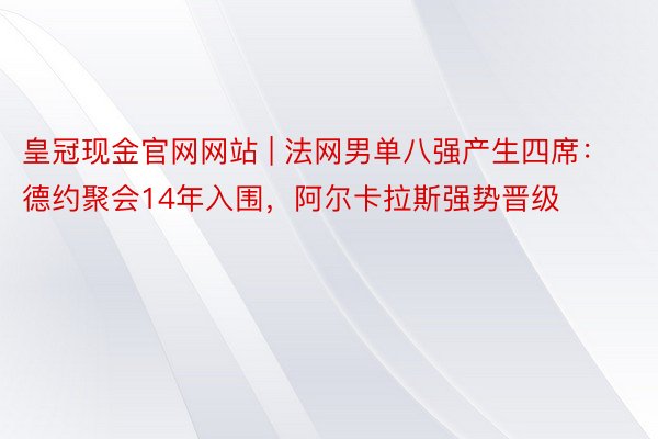 皇冠现金官网网站 | 法网男单八强产生四席：德约聚会14年入围，阿尔卡拉斯强势晋级