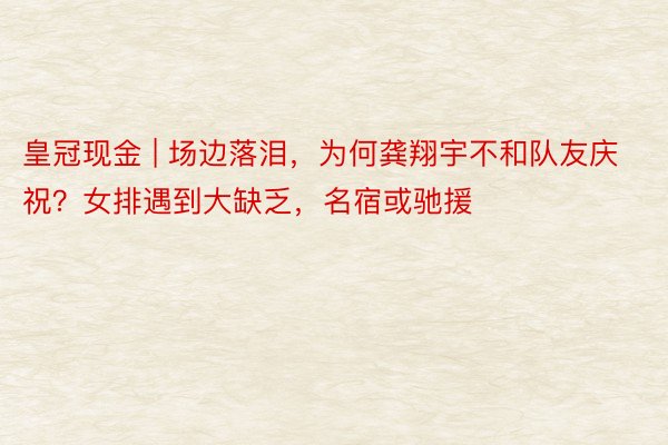 皇冠现金 | 场边落泪，为何龚翔宇不和队友庆祝？女排遇到大缺乏，名宿或驰援