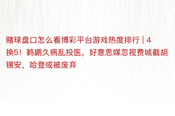 赌球盘口怎么看博彩平台游戏热度排行 | 4换5！鹈鹕久病乱投医，好意思媒忽视费城截胡锡安，哈登或被废弃