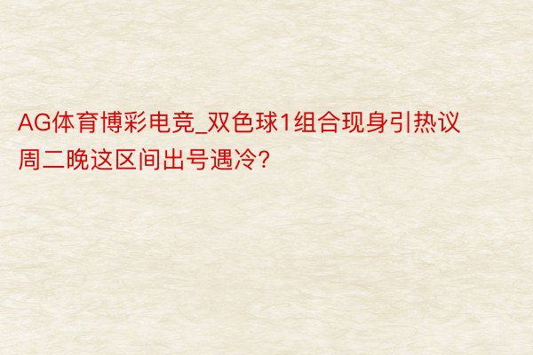 AG体育博彩电竞_双色球1组合现身引热议 周二晚这区间出号遇冷?