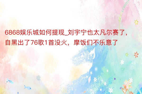 6868娱乐城如何提现_刘宇宁也太凡尔赛了，自黑出了76歌1首没火，摩饭们不乐意了