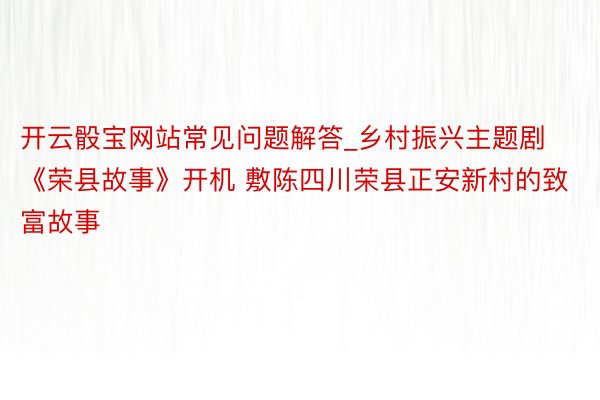 开云骰宝网站常见问题解答_乡村振兴主题剧《荣县故事》开机 敷陈四川荣县正安新村的致富故事