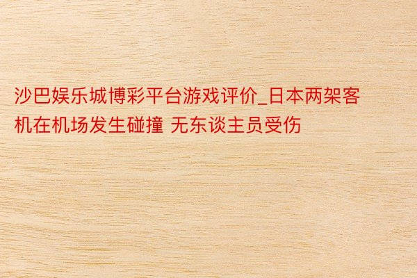 沙巴娱乐城博彩平台游戏评价_日本两架客机在机场发生碰撞 无东谈主员受伤