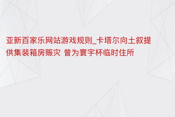亚新百家乐网站游戏规则_卡塔尔向土叙提供集装箱房赈灾 曾为寰宇杯临时住所