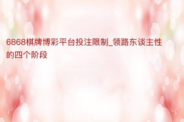 6868棋牌博彩平台投注限制_领路东谈主性的四个阶段