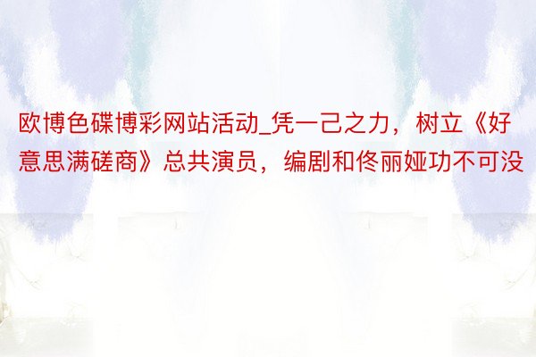 欧博色碟博彩网站活动_凭一己之力，树立《好意思满磋商》总共演员，编剧和佟丽娅功不可没