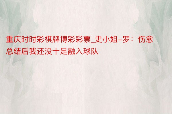 重庆时时彩棋牌博彩彩票_史小姐-罗：伤愈总结后我还没十足融入球队