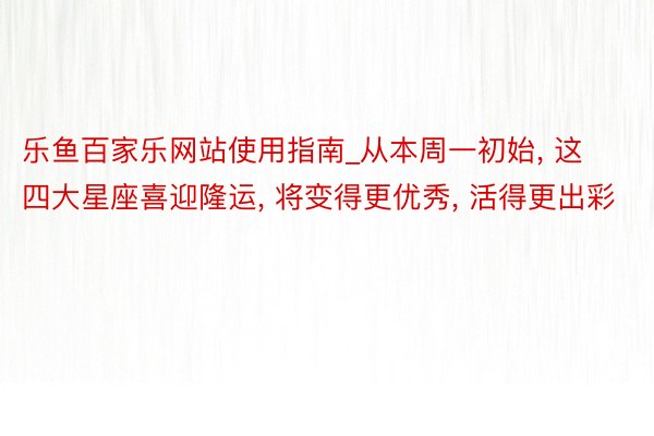 乐鱼百家乐网站使用指南_从本周一初始, 这四大星座喜迎隆运, 将变得更优秀, 活得更出彩