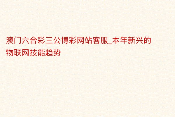 澳门六合彩三公博彩网站客服_本年新兴的物联网技能趋势