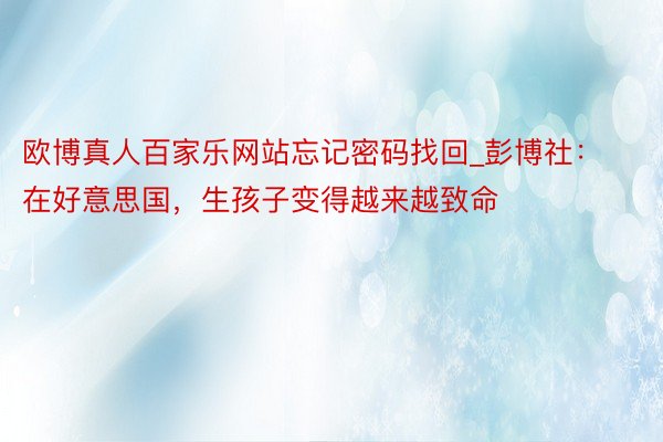 欧博真人百家乐网站忘记密码找回_彭博社：在好意思国，生孩子变得越来越致命