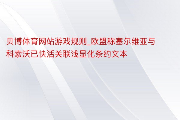 贝博体育网站游戏规则_欧盟称塞尔维亚与科索沃已快活关联浅显化条约文本