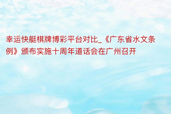 幸运快艇棋牌博彩平台对比_《广东省水文条例》颁布实施十周年道话会在广州召开